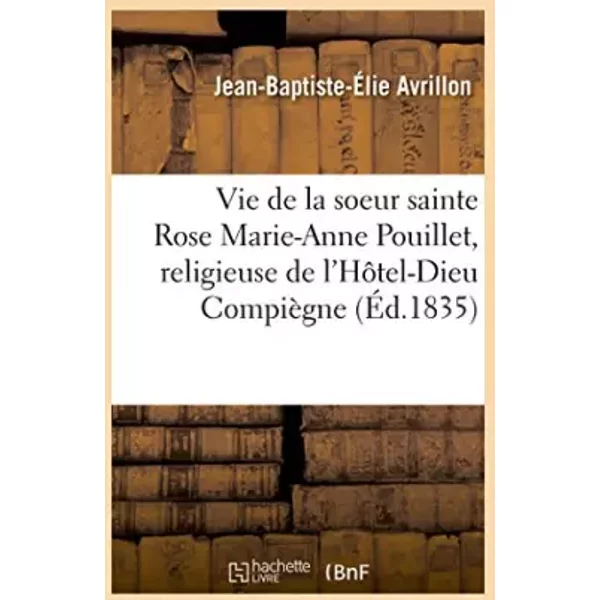 Vie de la soeur sainte Rose Marie-Anne Pouillet, religieuse converse de l'Hôtel-Dieu de: Saint-Nicolas de Compiègne, et décédée le 27 mai 17 - Jean-Baptiste-Élie Avrillon