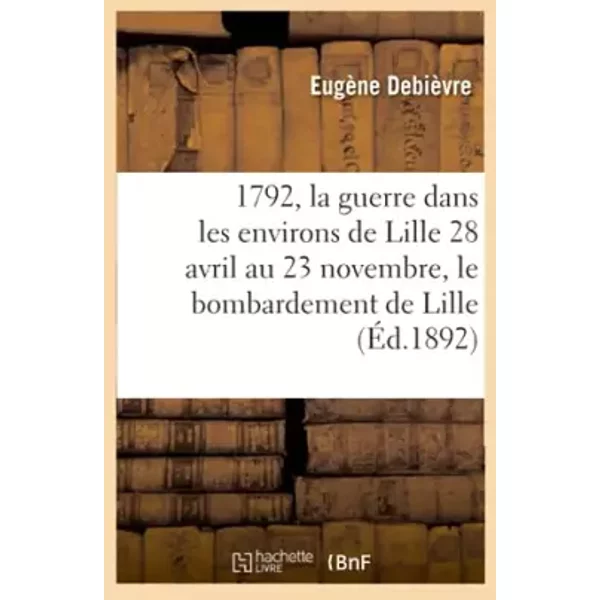 1792, la guerre dans les environs de Lille 28 avril au 23 novembre, le bombardement de Lille - Eugène Debièvre