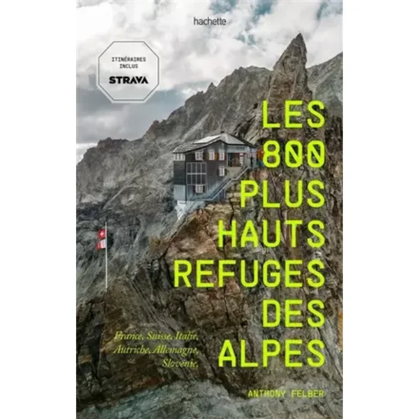 Les 800 plus hauts refuges des Alpes: France, Suisse, Italie, Autriche, Allemagne, Slovénie - Monsieur Anthony Felber
