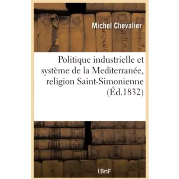 Politique industrielle et système de la Mediterranée, religion Saint-Simonienne - Michel Chevalier