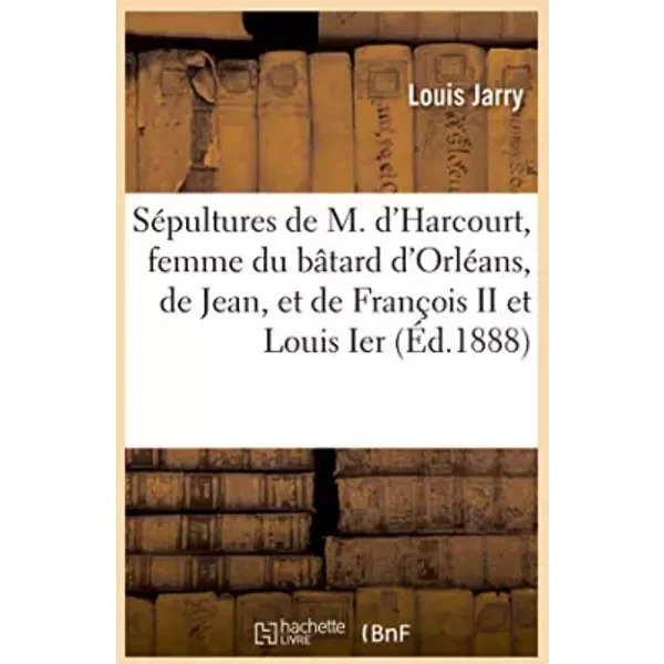 Les SéPultures De Marie D'harcourt, Femme Du BâTard D'orléAns, De Jean, Leur Fils, Et De FrançOis II - Louis Jarry-image