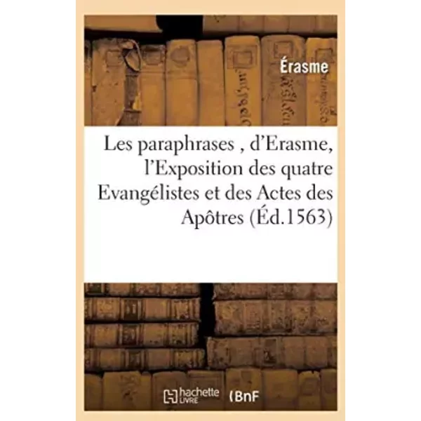 Les paraphrases , d'Erasme, divisées en 2 tomes, dont le premier contient l'Exposition des: quatre Evangélistes et des Actes des Apôtres, no - Érasme