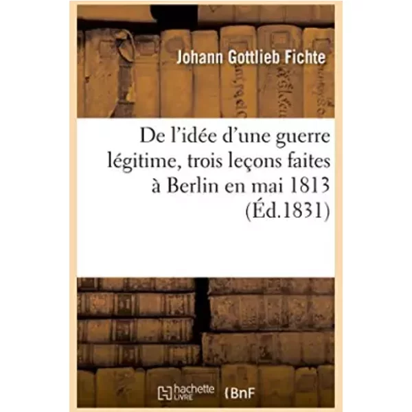 De l'idée d'une guerre légitime, trois leçons faites à Berlin en mai 1813 - Johann Gottlieb Fichte