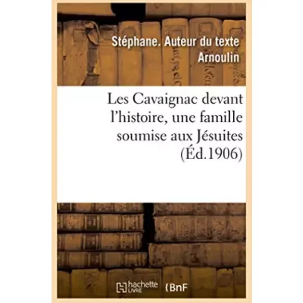 Les Cavaignac devant l'histoire, une famille soumise aux Jésuites - Stéphane Arnoulin