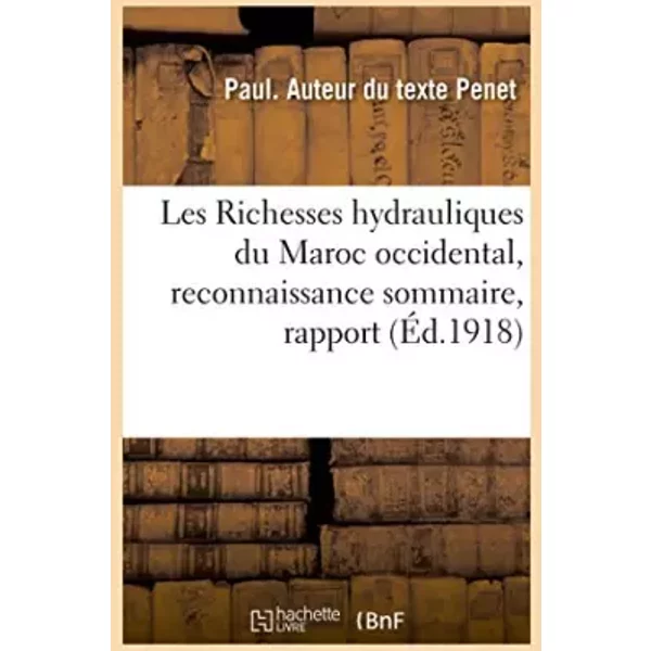 Les Richesses hydrauliques du Maroc occidental, reconnaissance sommaire: rapport à M. le général Lyautey - Paul Penet