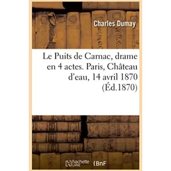 Le Puits de Carnac, drame en 4 actes. Paris, Château d'eau, 14 avril 1870 - Charles Dumay