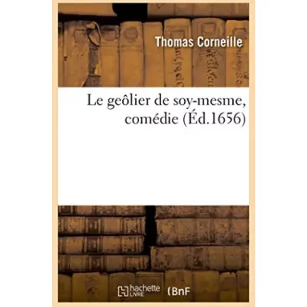 Le geôlier de soy-mesme, comédie - Thomas Corneille