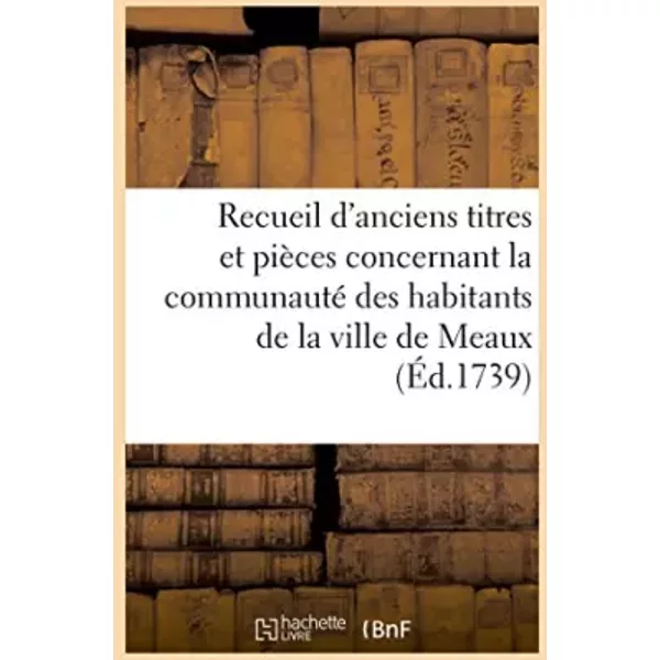 Recueil d'anciens titres et pièces concernant la communauté des habitants de la ville de Meaux - FRANCE