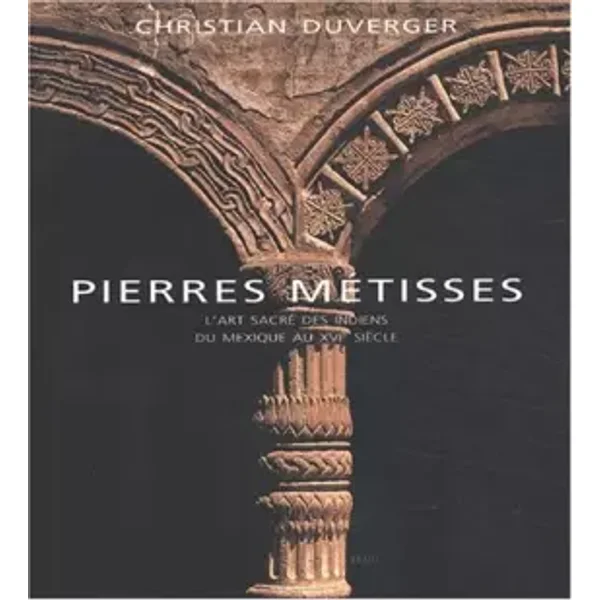 Pierres Métisses : L'Art sacré des indiens du Mexique au XVIe siècle - Christian Duverger