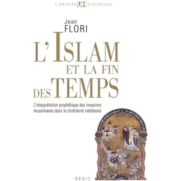 L'Islam et la Fin des temps. L'interprétation prophétique des invasions musulmanes dans la chrétient - Jean Flori