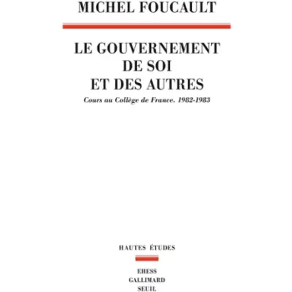 Le Gouvernement de soi et des autres, tome 1. Cours au Collège de France. 1982-1983 - Michel Foucault