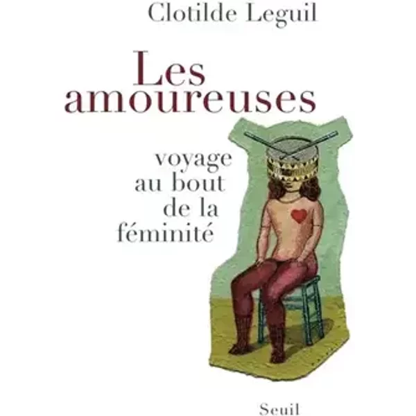 Les Amoureuses. Voyage au bout de la féminité - Clotilde Leguil