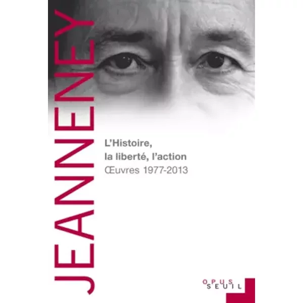 L'Histoire, la liberté, l'action. Oeuvres 1977-2013 - Jean-Noël Jeanneney
