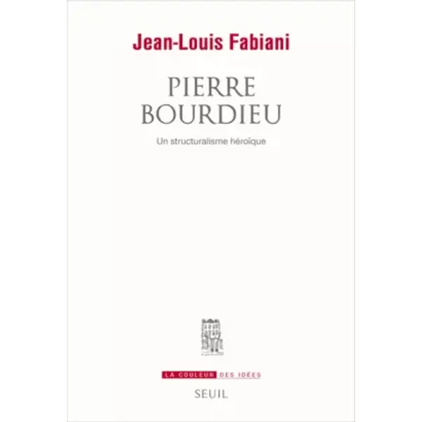 Pierre Bourdieu: Un structuralisme héroïque - Jean-Louis Fabiani