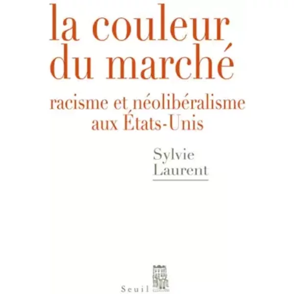 La Couleur du marché. Racisme et néolibéralisme aux États-Unis - Sylvie Laurent