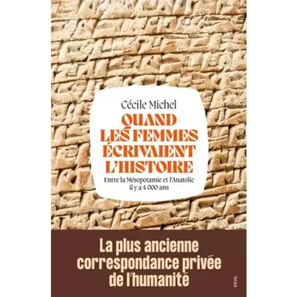Quand les femmes écrivaient l'histoire: Entre la Mésopotamie et l'Anatolie il y a 4 000 ans - Cécile Michel
