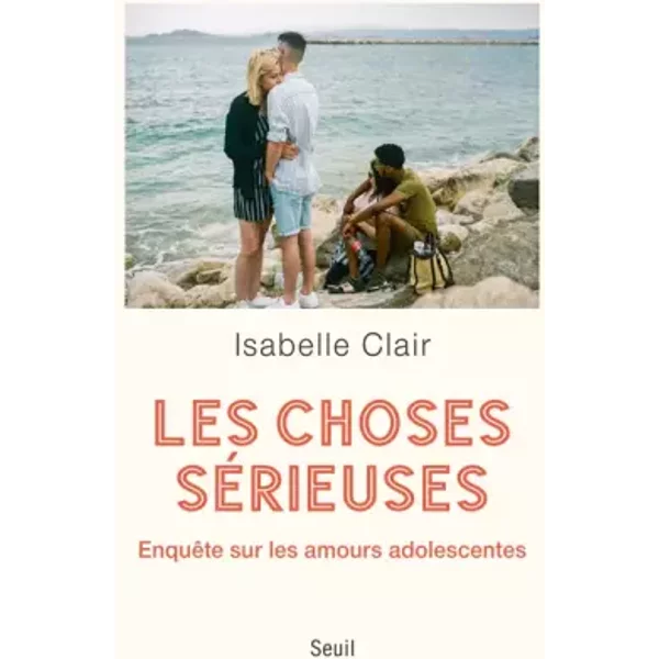 Les Choses sérieuses. Enquête sur les amours adolescentes: Enquête sur les amours adolescentes - Isabelle Clair