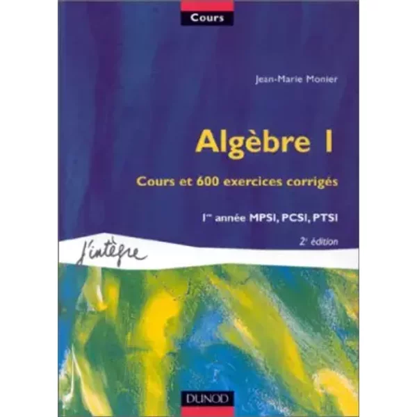 Algèbre, tome 1 : Cours et 600 exercices corrigés, 1re année MPSI, PCSI, PTSI - Jean-Marie Monier