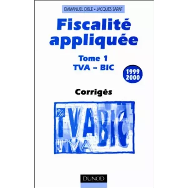 Fiscalite Appliquee. Tome 1, Tva - Bic, Corriges, 11eme Edition 1999 - Jacques Saraf, Emmanuel Disle