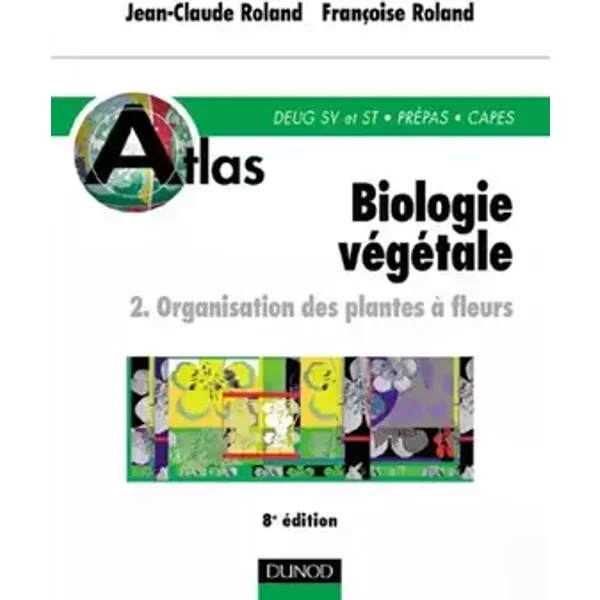Atlas de biologie végétale, tome 2 : Organisation des plantes à fleurs, 8e édition - Jean-Claude Roland, Françoise Roland