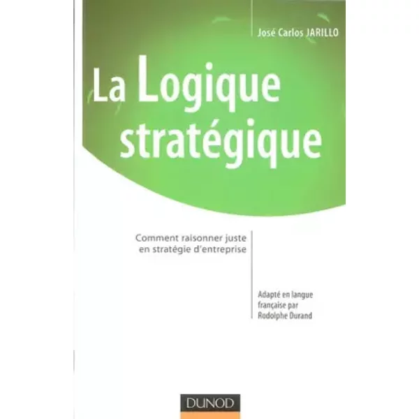 La logique stratégique : Comment raisonner juste en stratégie d'entreprise - José Carlos Jarillo