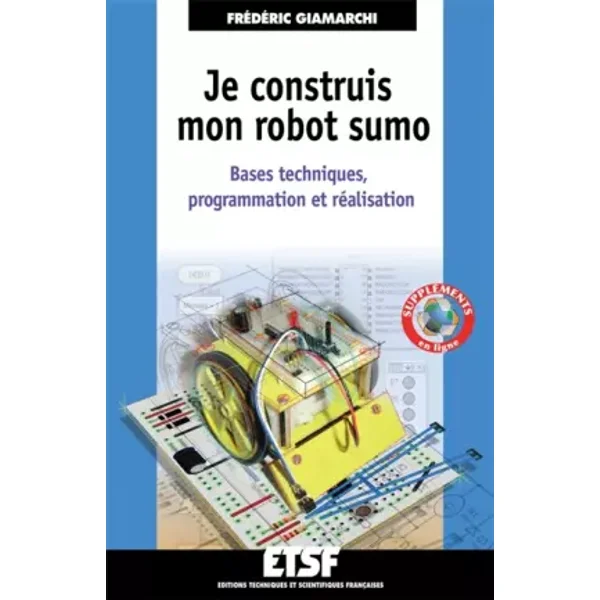 Je construis mon robot sumo - Bases techniques, programmation et réalisation: Bases techniques, programmation et réalisation - Frédéric Giamarchi