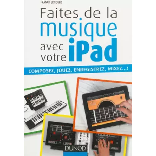 Faites de la musique avec votre iPad: Composez, jouez, enregistrez, mixez... ! - Franck Ernould