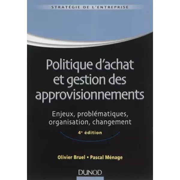 Politique d'achat et gestion des approvisionnements - 4ème édition - Enjeux, problématiques, organis: Enjeux, problématiques, organisation, - Olivier Bruel, Pascal Ménage