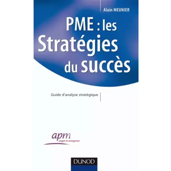 PME : les stratégies du succès - Guide d'analyse stratégique - Alain Meunier