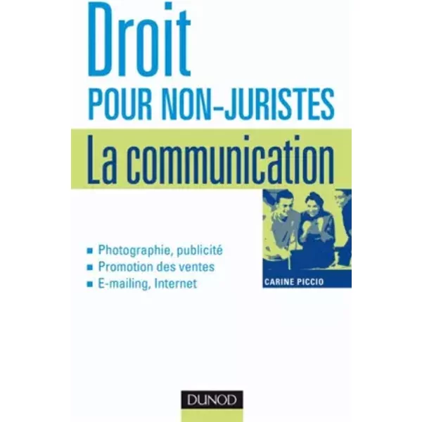 Droit pour non-juristes : la communication - Photographie, publicité, Promotion des ventes, E-mailing, Internet - Carine Piccio