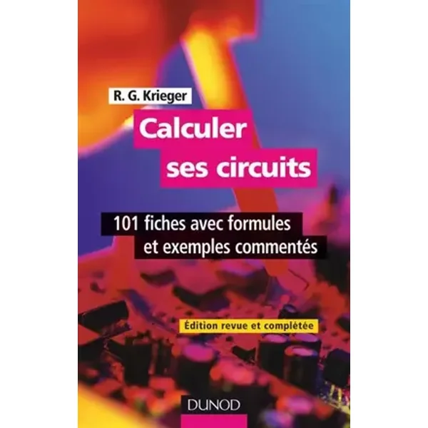 Calculer ses circuits - 2ème édition - 101 fiches avec formules et exemples commentés: 101 fiches avec formules et exemples commentés - Robert G. Krieger, Eric Félice, Jean-Claude Fantou