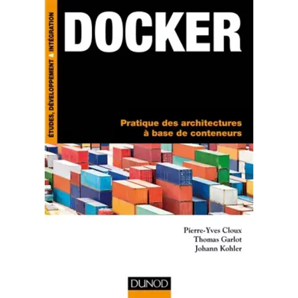 Docker - Pratique des architectures à base de conteneurs: Pratique des architectures à base de conteneurs - Pierre-Yves Cloux, Thomas Garlot, Johann Kohler