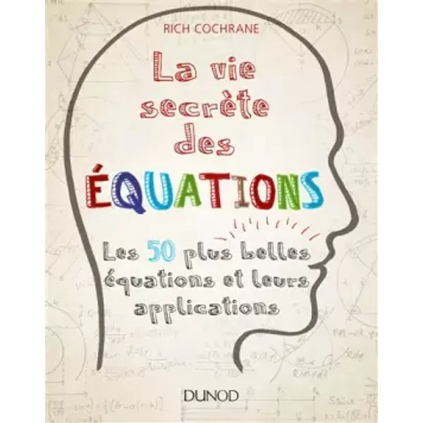 La vie secrète des équations - Les 50 plus belles équations et leurs applications: Les 50 plus belles équations et leurs applications - Rich Cochrane