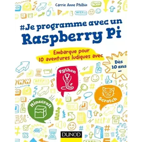Je programme avec un Raspberry Pi: Embarque pour 10 aventures ludiques avec Scratch, Python, Minecraft - Carrie Anne Philbin