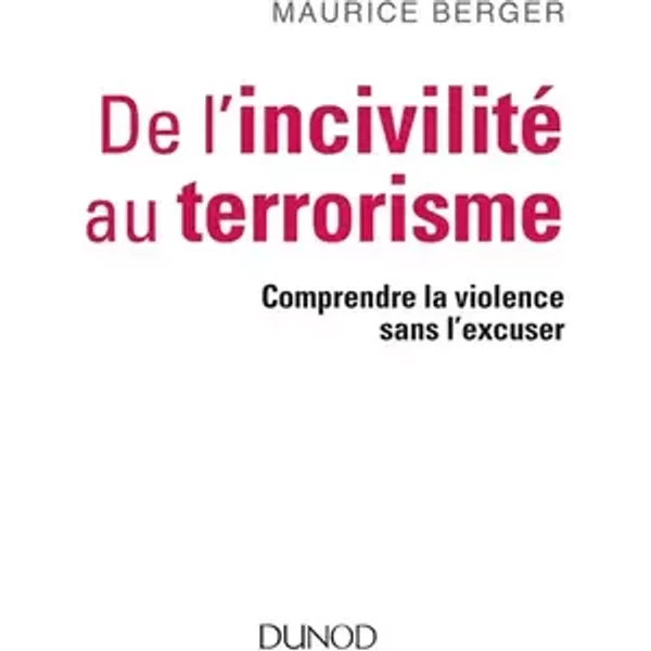 De l'incivilité au terrorisme - Comprendre la violence sans l'excuser: Comprendre la violence sans l'excuser - Maurice Berger