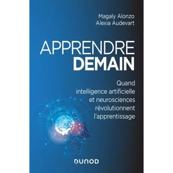 Apprendre demain - Quand intelligence artificielle et neurosciences révolutionnent l'apprentissage: Quand intelligence artificielle et neuro - Alexia Audevart, Magaly Alonzo