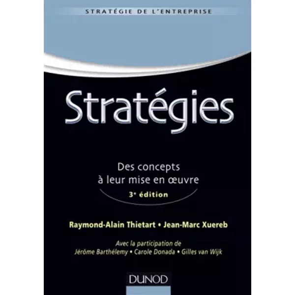 Stratégies - 3e éd - Des concepts à leur mise en oeuvre: Des concepts à leur mise en oeuvre - Raymond-Alain Thietart, Jean-Marc Xuereb, Jérôme Barthélemy, Carole Donada, Gilles van Wijk