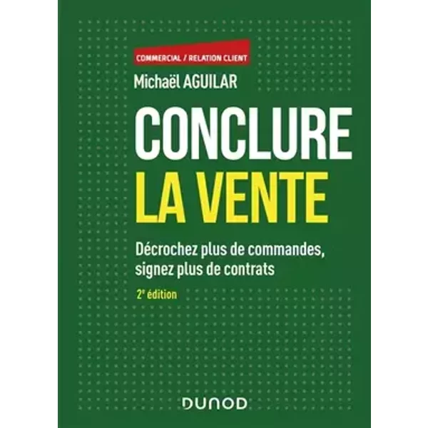 Conclure la vente - 2e éd. - Décrochez plus de commandes, signez plus de contrats: Décrochez plus de commandes, signez plus de contrats - Michaël Aguilar