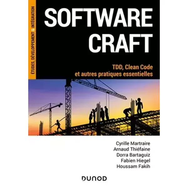 Software craft: TDD, Clean Code et autres pratiques essentielles - Cyrille Martraire, Arnaud Thiéfaine, Dorra Bartaguiz, Fabien Hiegel, Houssam Fakih