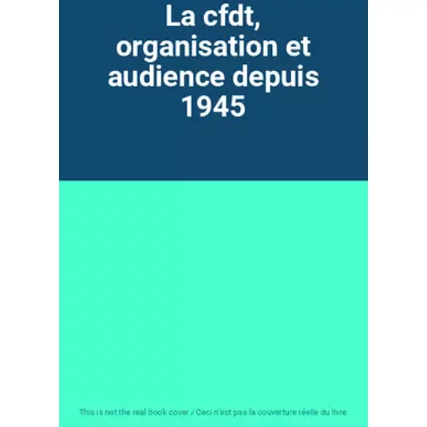 La cfdt, organisation et audience depuis 1945