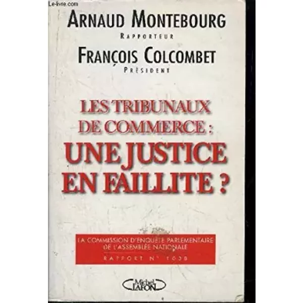 Justice : Journal officiel, ouvrage numéro 407971038. Les tribunaux de commerce : une justice en faillite ? - Arnaud Montebourg, Assemblée nationale