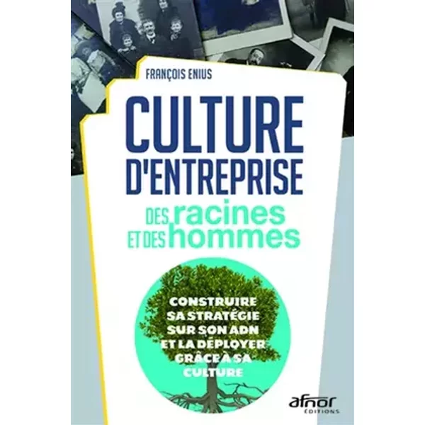Culture d'entreprise : des racines et des hommes: Construire sa stratégie sur son ADN et la déployer grâce à sa culture - François Enius
