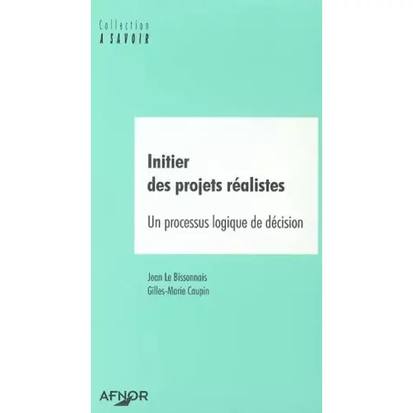 Initier des projets réalistes. Un processus logique de décision - Jean Le Bissonnais, Gilles-Marie Caupin