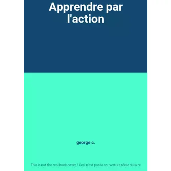 Apprendre par l'action - george c.