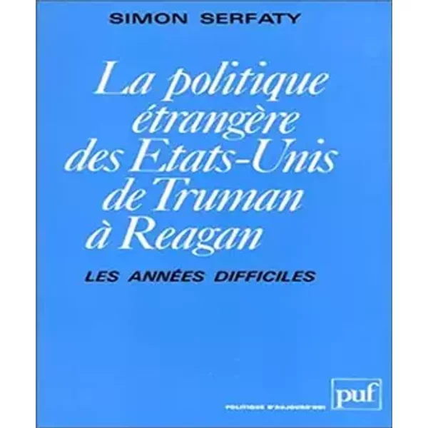 La Politique étrangère des Etats-Unis de Truman à Reagan : Les Années difficiles - Simon Serfaty