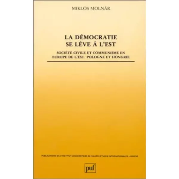 La Démocratie se lève à l'Est : Société civile et communisme en Europe de l'Est, Pologne et Hongrie - Miklós Molnàr