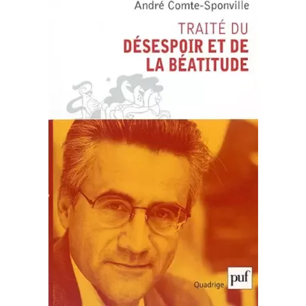 Traité du désespoir et de la béatitude - André Comte-Sponville, Quadrige