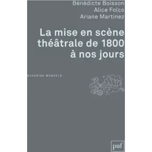 La mise en scène théâtrale de 1800 à nos jours - Bénédicte Boisson, Alice Folco, Ariane Martinez