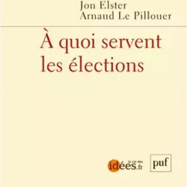 A quoi servent les élections - Jon Elster, Arnaud Le Pillouer, Collectif