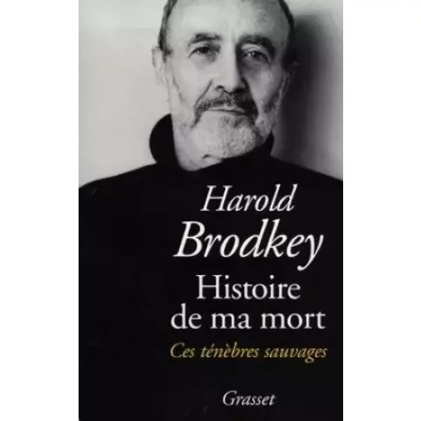 HISTOIRE DE MA MORT. Ces ténèbres sauvages - Harold Brodkey